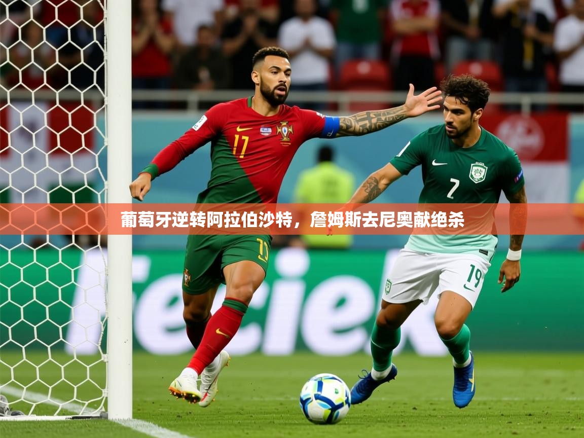 2026米兰体育官网入口葡萄牙逆转阿拉伯沙特，詹姆斯去尼奥献绝杀  第3张
