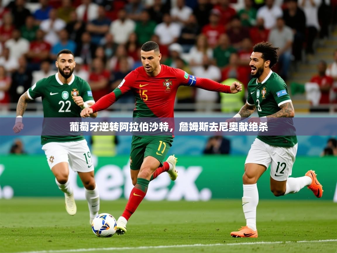 2026米兰体育官网入口葡萄牙逆转阿拉伯沙特，詹姆斯去尼奥献绝杀  第4张