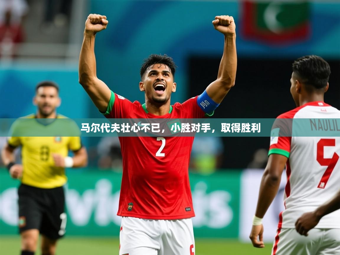 2026米兰体育app官网入口马尔代夫壮心不已,小胜对手,取得胜利 第3张